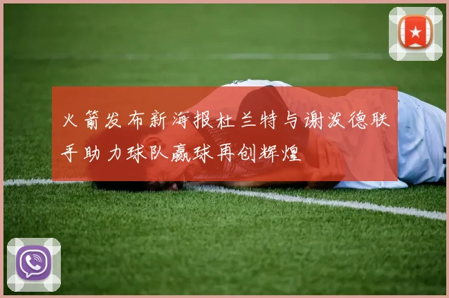 火箭发布新海报杜兰特与谢泼德联手助力球队赢球再创辉煌