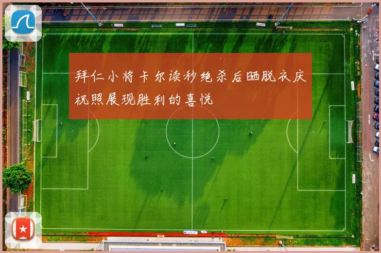 拜仁小将卡尔读秒绝杀后晒脱衣庆祝照展现胜利的喜悦