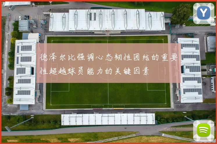 德泽尔比强调心态韧性团结的重要性超越球员能力的关键因素