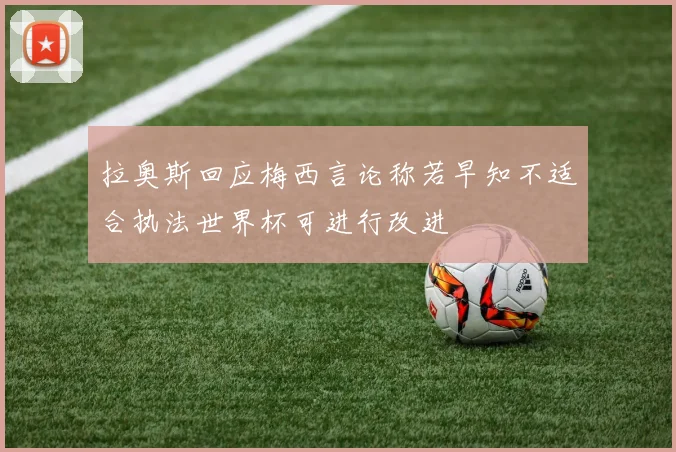 拉奥斯回应梅西言论称若早知不适合执法世界杯可进行改进