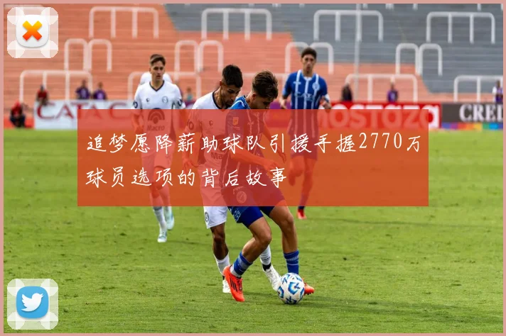 追梦愿降薪助球队引援手握2770万球员选项的背后故事