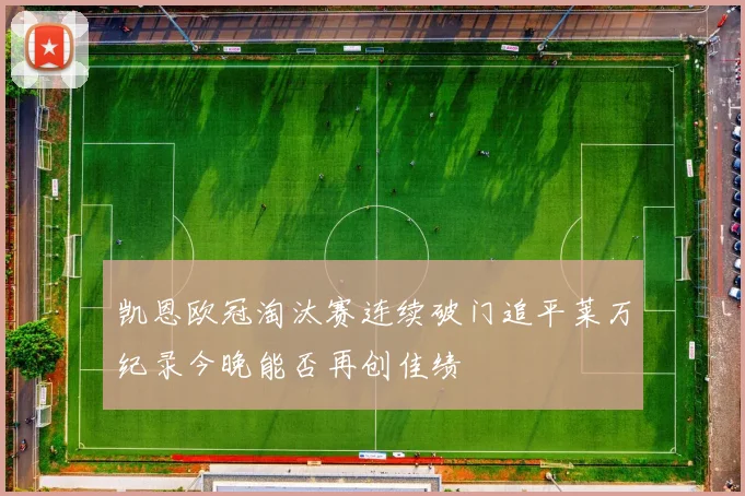 凯恩欧冠淘汰赛连续破门追平莱万纪录今晚能否再创佳绩