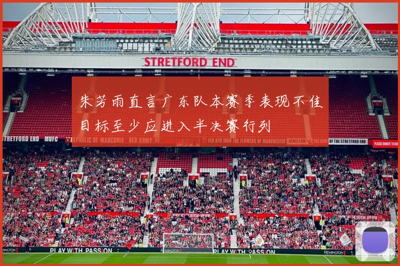 朱芳雨直言广东队本赛季表现不佳目标至少应进入半决赛行列
